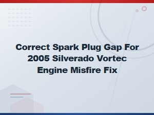 Correct Spark Plug Gap for 2005 Silverado Vortec Engine Misfire Fix